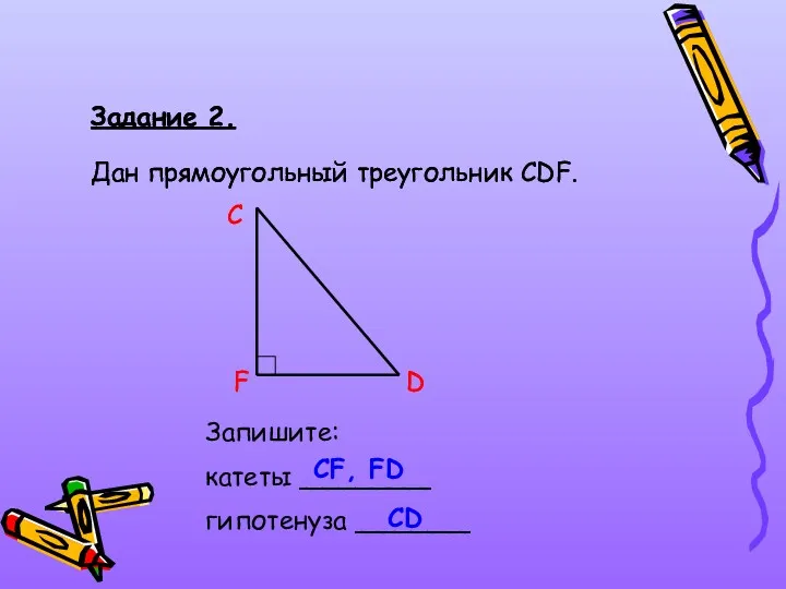 Задание 2. Дан прямоугольный треугольник СDF. C D F Запишите: катеты ________ гипотенуза