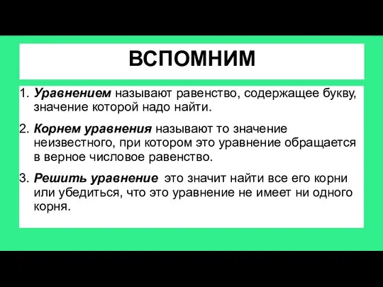 ВСПОМНИМ 1. Уравнением называют равенство, содержащее букву, значение которой надо найти. 2. Корнем