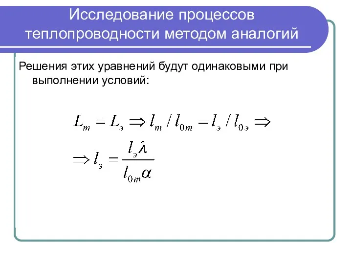 Исследование процессов теплопроводности методом аналогий Решения этих уравнений будут одинаковыми при выполнении условий: