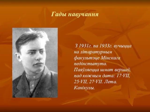 Гады навучання З 1931г. па 1933г. вучыцца на літаратурным факультэце Мінскага педінстытута. Паяўляецца