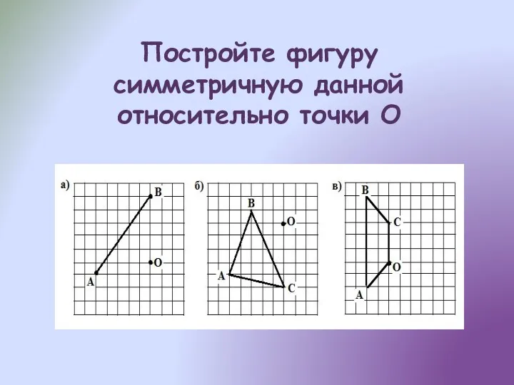 Постройте фигуру симметричную данной относительно точки O