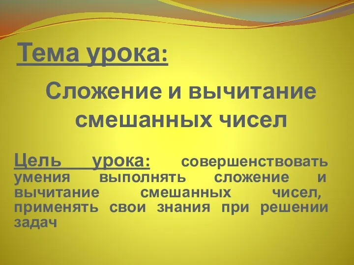 Тема урока: Сложение и вычитание смешанных чисел Цель урока: совершенствовать