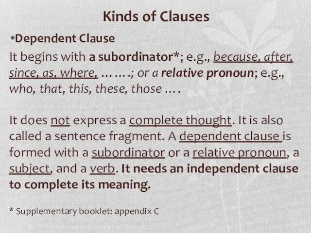 Kinds of Clauses Dependent Clause It begins with a subordinator*; e.g., because, after,