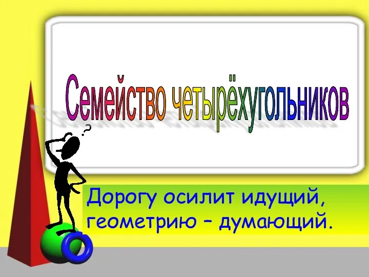 Дорогу осилит идущий, геометрию – думающий. Семейство четырёхугольников