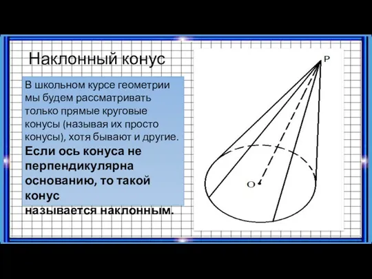 Наклонный конус В школьном курсе геометрии мы будем рассматривать только прямые круговые конусы