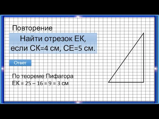 Найти отрезок ЕК, если СК=4 см, СЕ=5 см. Повторение Ответ По теореме Пифагора