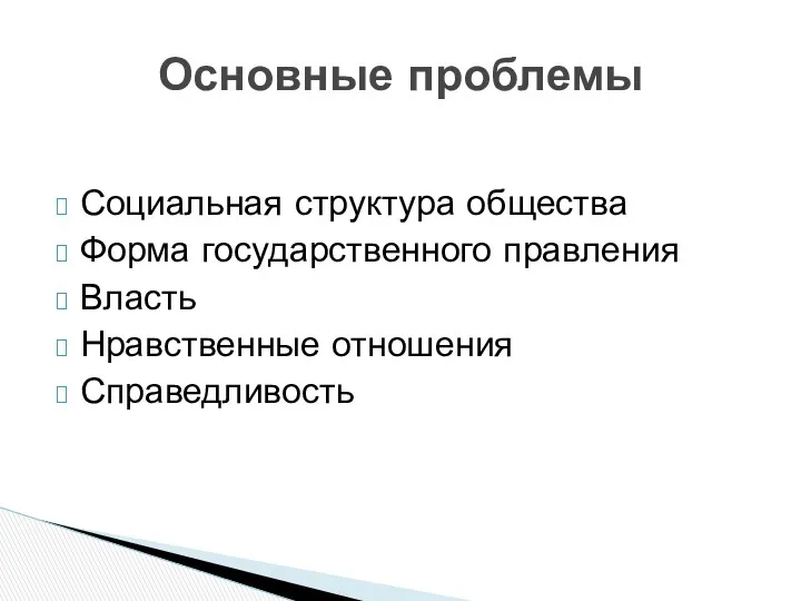 Социальная структура общества Форма государственного правления Власть Нравственные отношения Справедливость Основные проблемы