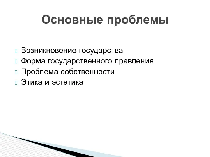 Возникновение государства Форма государственного правления Проблема собственности Этика и эстетика Основные проблемы