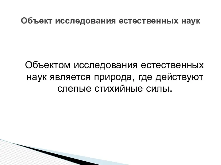 Объектом исследования естественных наук является природа, где действуют слепые стихийные силы. Объект исследования естественных наук