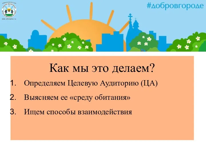 Как мы это делаем? Определяем Целевую Аудиторию (ЦА) Выясняем ее «среду обитания» Ищем способы взаимодействия