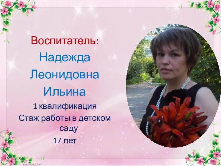Воспитатель: Надежда Леонидовна Ильина 1 квалификация Стаж работы в детском саду 17 лет