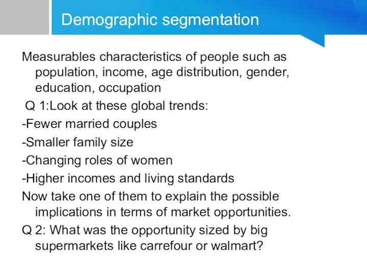 Demographic segmentation Measurables characteristics of people such as population, income,