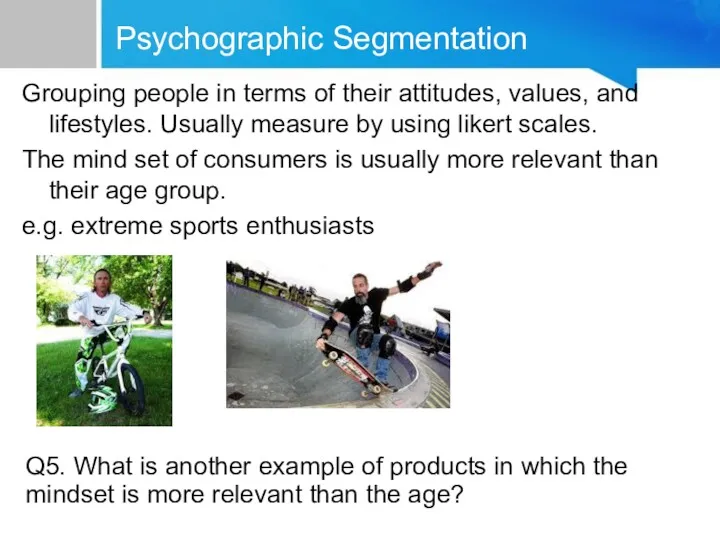 Psychographic Segmentation Grouping people in terms of their attitudes, values,