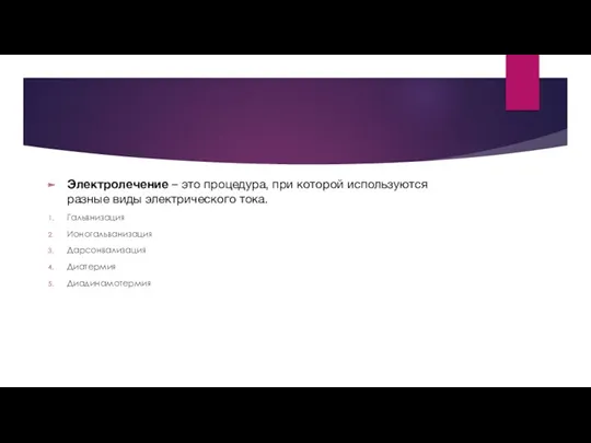 Электролечение – это процедура, при которой используются разные виды электрического тока. Гальвнизация Ионогальванизация Дарсонвализация Диатермия Диадинамотермия