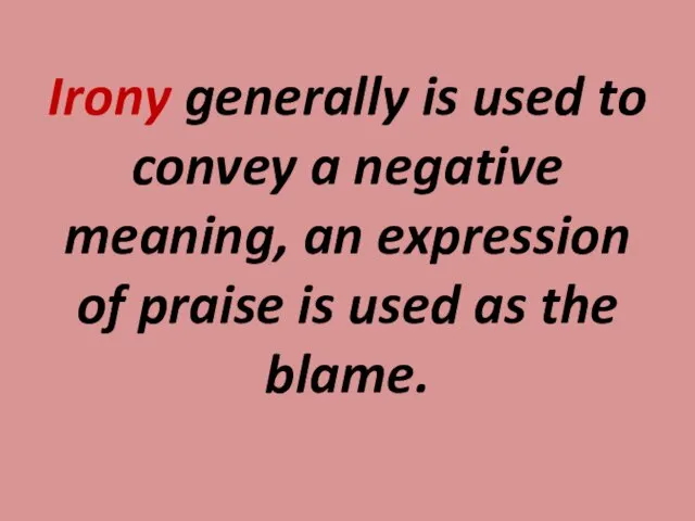 Irony generally is used to convey a negative meaning, an