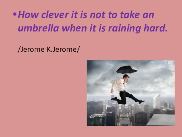 How clever it is not to take an umbrella when it is raining hard. /Jerome K.Jerome/