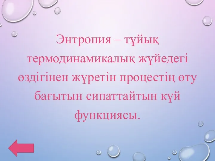 Энтропия – тұйық термодинамикалық жүйедегі өздігінен жүретін процестің өту бағытын сипаттайтын күй функциясы.