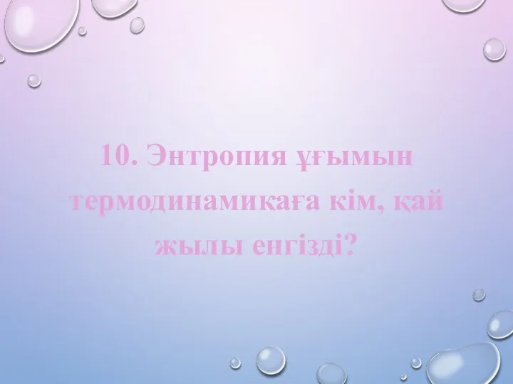 10. Энтропия ұғымын термодинамикаға кім, қай жылы енгізді?