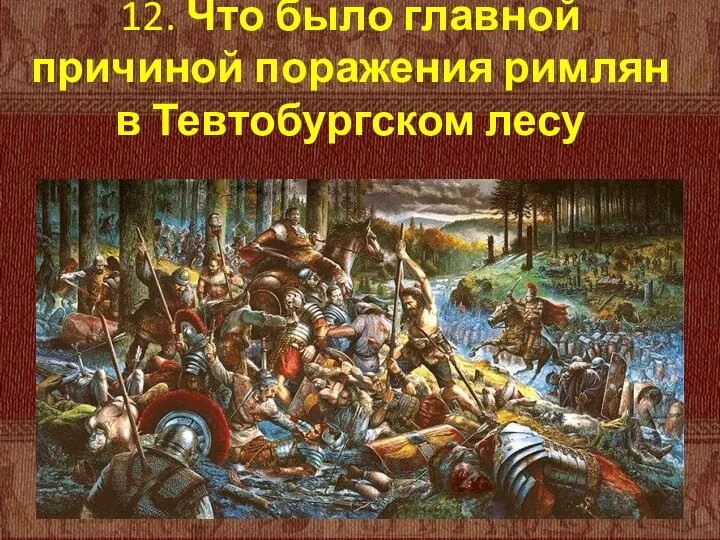 12. Что было главной причиной поражения римлян в Тевтобургском лесу