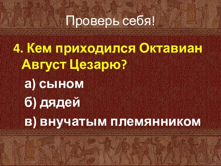 Проверь себя! 4. Кем приходился Октавиан Август Цезарю? а) сыном б) дядей в) внучатым племянником