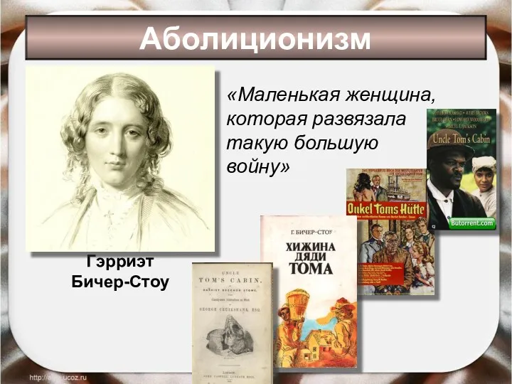 Гэрриэт Бичер-Стоу «Маленькая женщина, которая развязала такую большую войну» Аболиционизм