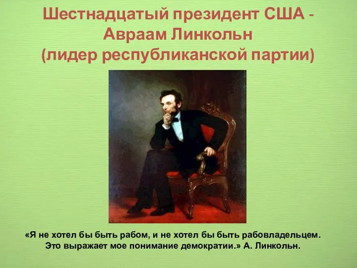 Шестнадцатый президент США - Авраам Линкольн (лидер республиканской партии) «Я