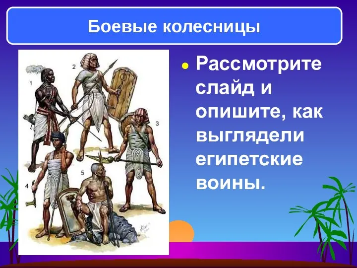 Рассмотрите слайд и опишите, как выглядели египетские воины. Боевые колесницы