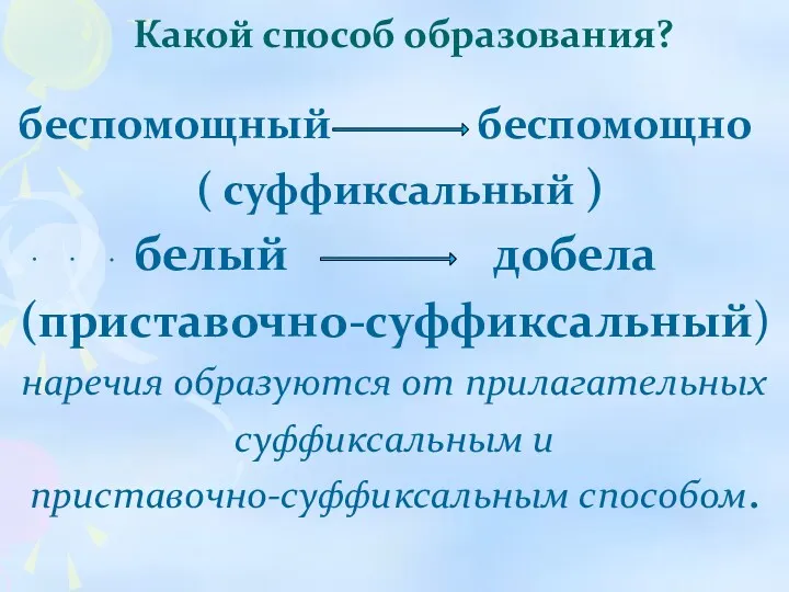 Какой способ образования? беспомощный беспомощно ( суффиксальный ) белый добела