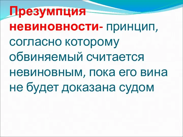 Презумпция невиновности- принцип, согласно которому обвиняемый считается невиновным, пока его вина не будет доказана судом