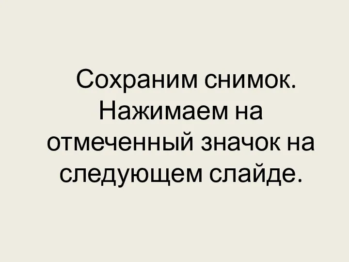 Сохраним снимок. Нажимаем на отмеченный значок на следующем слайде.