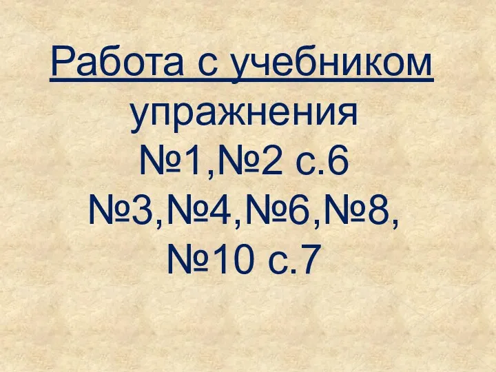 Работа с учебником упражнения №1,№2 с.6 №3,№4,№6,№8, №10 с.7