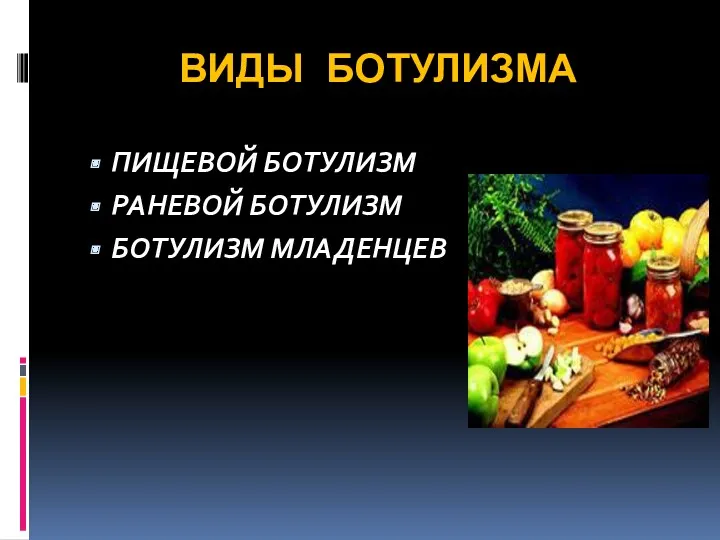 ВИДЫ БОТУЛИЗМА ПИЩЕВОЙ БОТУЛИЗМ РАНЕВОЙ БОТУЛИЗМ БОТУЛИЗМ МЛАДЕНЦЕВ