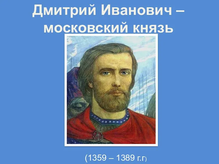 Дмитрий Иванович – московский князь (1359 – 1389 г.г)