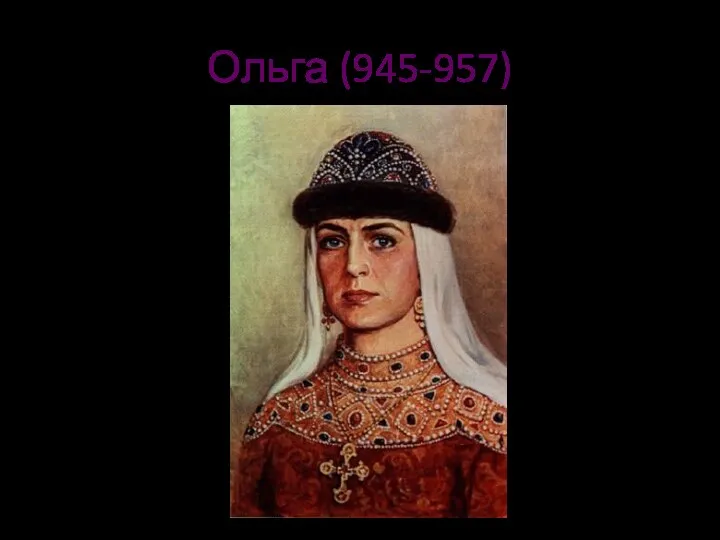 Ольга (945-957) «Ольга была предвестницей христианства на Руси, как рассвет