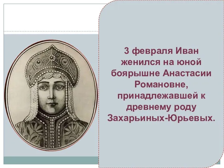 3 февраля Иван женился на юной боярышне Анастасии Романовне, принадлежавшей к древнему роду Захарьиных-Юрьевых.