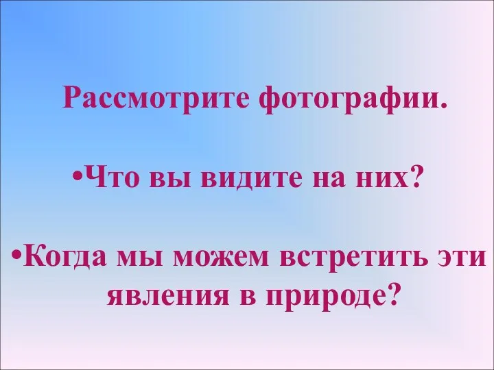 Рассмотрите фотографии. Что вы видите на них? Когда мы можем встретить эти явления в природе?