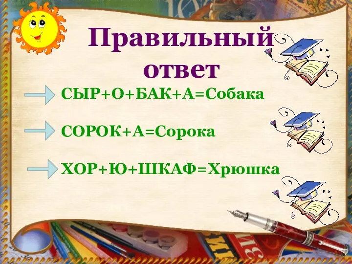 Правильный ответ СЫР+О+БАК+А=Собака СОРОК+А=Сорока ХОР+Ю+ШКАФ=Хрюшка