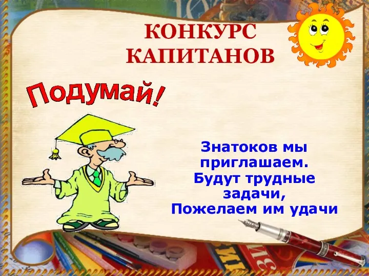 КОНКУРС КАПИТАНОВ Знатоков мы приглашаем. Будут трудные задачи, Пожелаем им удачи