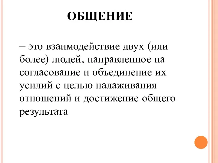 ОБЩЕНИЕ – это взаимодействие двух (или более) людей, направленное на согласование и объединение