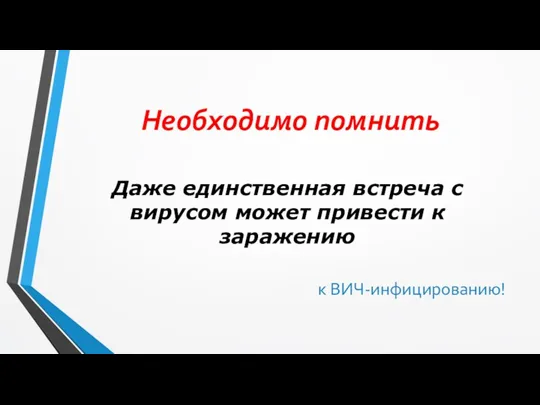 Необходимо помнить Даже единственная встреча с вирусом может привести к заражению к ВИЧ-инфицированию!