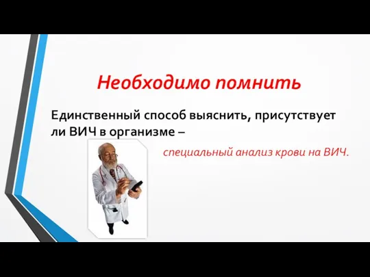 Необходимо помнить Единственный способ выяснить, присутствует ли ВИЧ в организме – специальный анализ крови на ВИЧ.