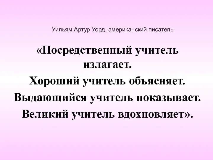 Уильям Артур Уорд, американский писатель «Посредственный учитель излагает. Хороший учитель