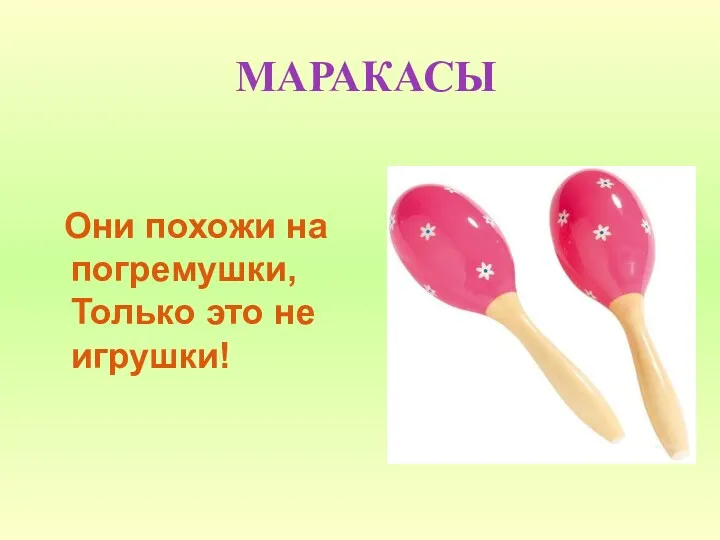 МАРАКАСЫ Они похожи на погремушки, Только это не игрушки!