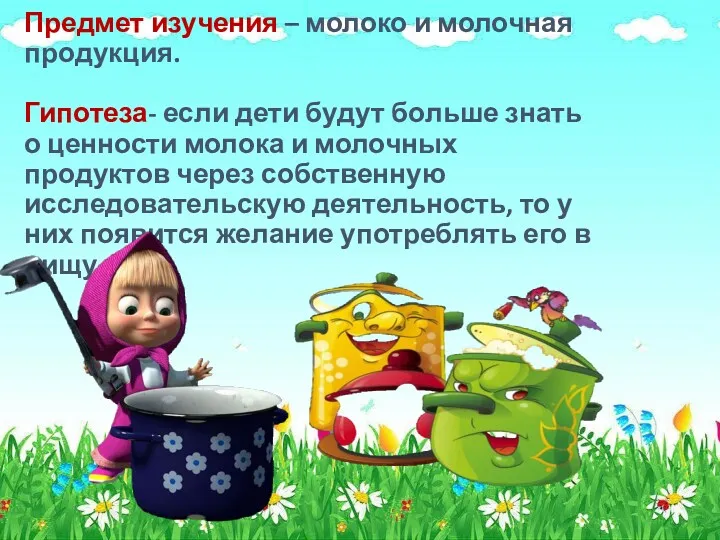 Предмет изучения – молоко и молочная продукция. Гипотеза- если дети