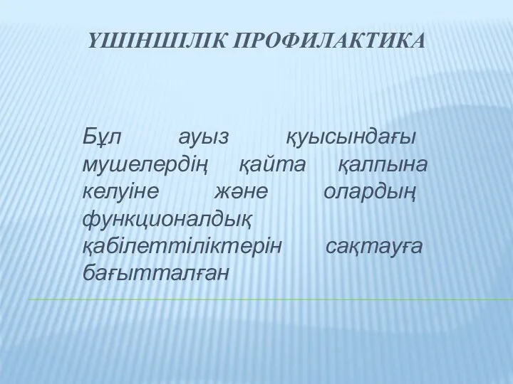 ҮШІНШІЛІК ПРОФИЛАКТИКА Бұл ауыз қуысындағы мушелердің қайта қалпына келуіне және олардың функционалдық қабілеттіліктерін сақтауға бағытталған