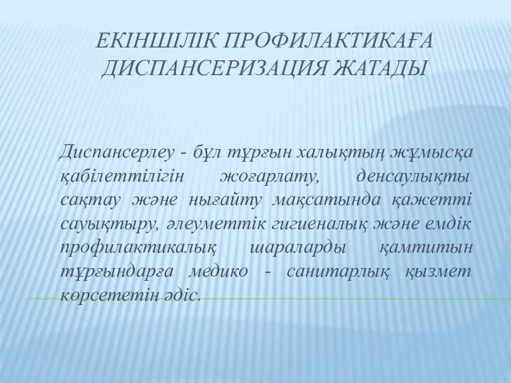 ЕКІНШІЛІК ПРОФИЛАКТИКАҒА ДИСПАНСЕРИЗАЦИЯ ЖАТАДЫ Диспансерлеу - бұл тұрғын халықтың жұмысқа