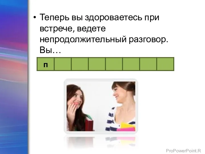 Теперь вы здороваетесь при встрече, ведете непродолжительный разговор. Вы…