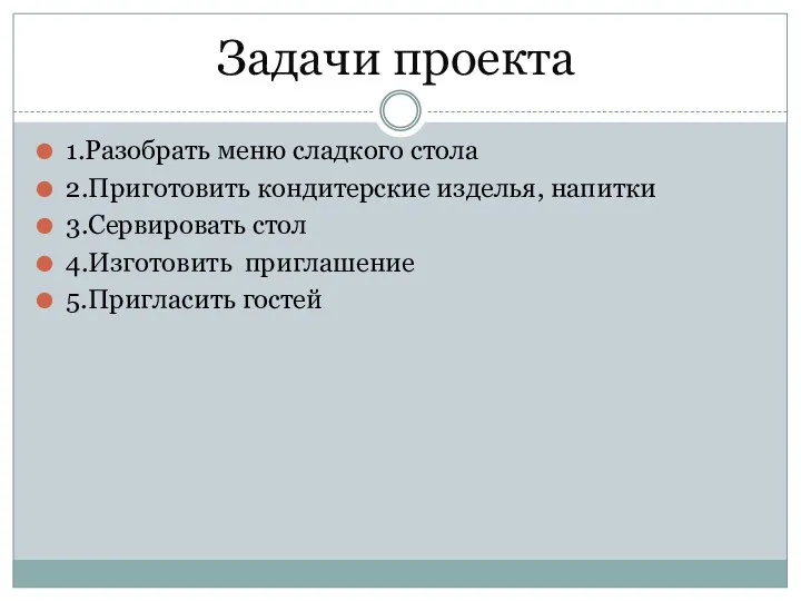 1.Разобрать меню сладкого стола 2.Приготовить кондитерские изделья, напитки 3.Сервировать стол 4.Изготовить приглашение 5.Пригласить гостей Задачи проекта