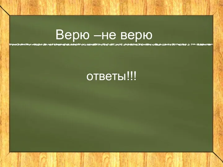 Верю –не верю ответы!!!