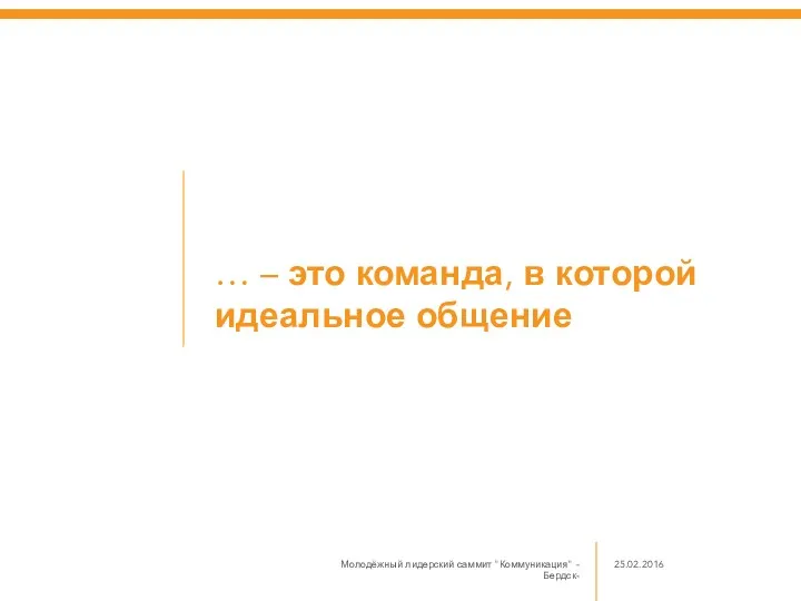 … – это команда, в которой идеальное общение Молодёжный лидерский саммит "Коммуникация" -Бердск- 25.02.2016